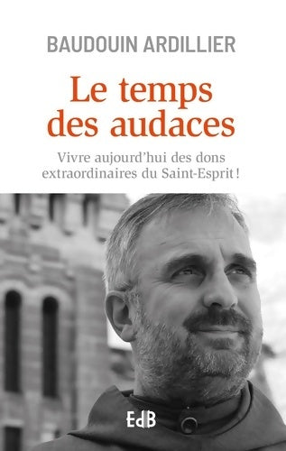 Livrenpoche : Le Temps des Audaces. Vivre aujourd'hui des dons extraordinaires du Saint-Esprit ! - Baudouin Ardillier - Livre