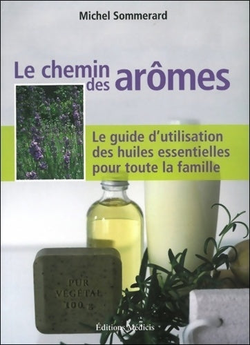 Livrenpoche : Le chemin des arômes - Le guide d'utilisation des huiles essentielles pour toute la famille - Michel Sommerard - Livre
