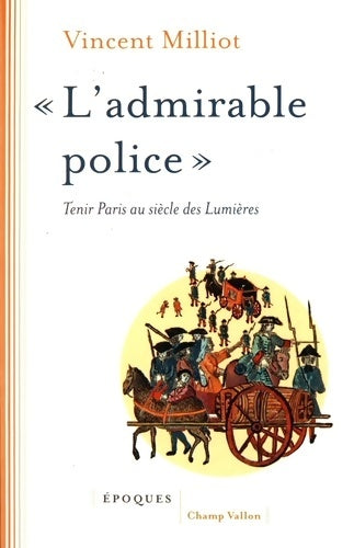 Livrenpoche : L'admirable police : Tenir Paris au siècle des Lumières - Vincent Milliot - Livre