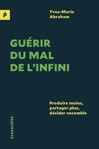 Livrenpoche : Guérir du mal de l'infini : Produire moins partager plus décider ensemble - Yves-Marie Abraham - Livre