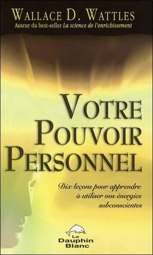Livrenpoche : Votre pouvoir personnel - Dix leçons pour apprendre à utiliser vos énergies - Wallace D. Wattles - Livre