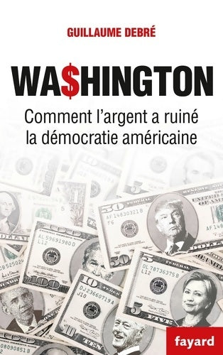 Livrenpoche : Washington : Comment l'argent a ruiné la démocratie américaine - Guillaume Debré - Livre