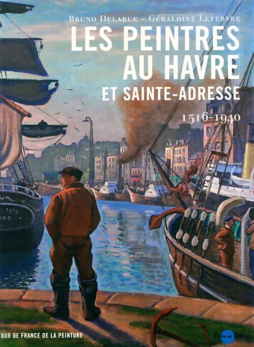 Les peintres au Havre et Sainte-Adresse 1516-1940 - Bruno Delarue - Livre