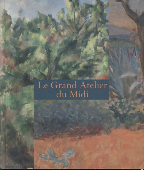Le grand atelier du Midi - catalogue : De van gogh a bonnard de cezanne a matisse - Collectif - Livre