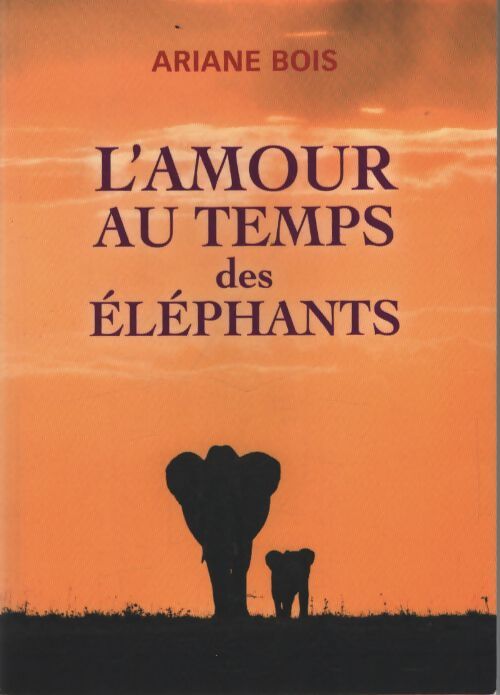 L'amour au temps des éléphants - Ariane Bois - Livre