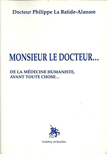 Monsieur le docteur : De la médecine humaniste avant toute chose - Philippe La Batide-Alanore - Livre