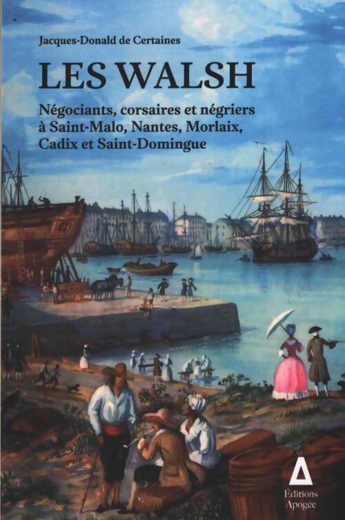 Les walsh : Négociants corsaires et négriers à Saint-Malo Nantes morlaix cadix et Saint-Domingue - Jacques Certaines De - Livre
