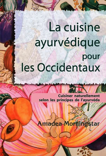 La cuisine ayurvédique pour les Occidentaux : Cuisiner naturellement selon les principes de l'ayurvéda - Amadea Morningstar - Livre