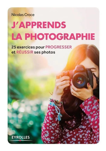 J'apprends la photographie : 25 exercices pour progresser et réussir ses photos. - Nicolas Croce - Livre