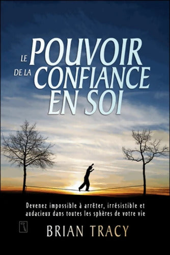 Le pouvoir de la confiance en soi : Devenez impossible à arrêter irrésistible et audacieux dans toutes les sphères de votre vie - Brian Tracy - Livre