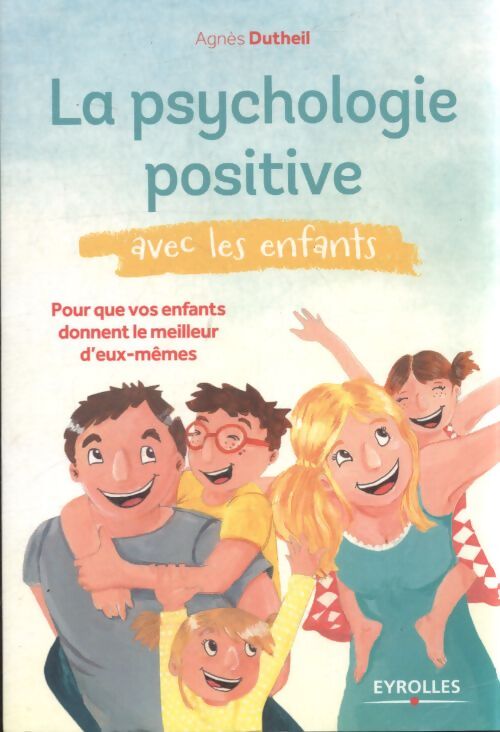 La psychologie positive avec les enfants : Pour que vos enfants donnent le meilleur d'eux-mêmes. - Agnès Dutheil - Livre