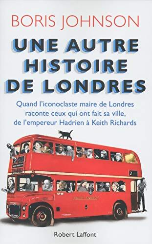 Une autre histoire de londres : Quand l'iconoclaste maire de londres raconte ceux qui ont fait sa ville de l'empereur Hadrien à Keith Richards - Boris Johnson - Livre
