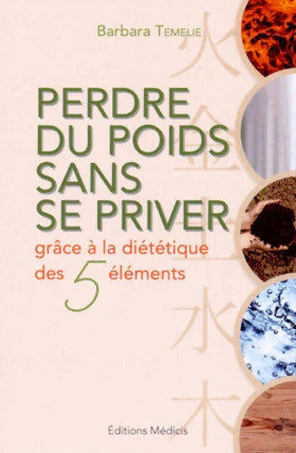 Perdre du poids sans se priver grace à la diététique des 5 éléments - Barbara Temelie - Livre