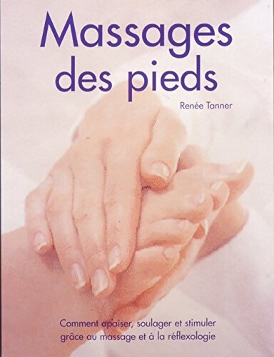 Le massage des pieds : Comment apaiser soulager et stimuler grâce au massage et à la réflexologie - Renée Tanner - Livre
