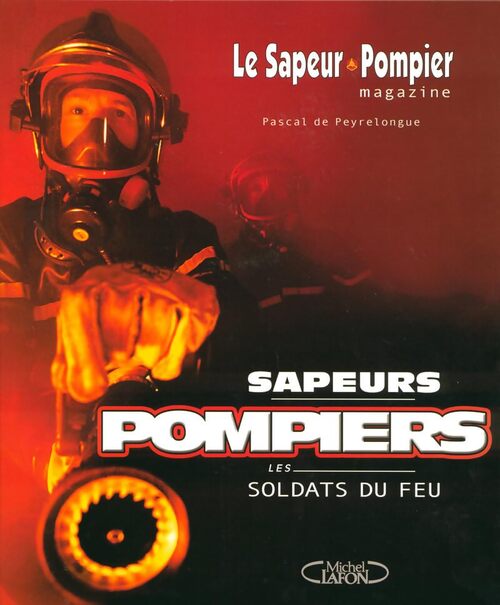 Sapeurs pompiers. Les soldats du feu - Pascal De Peyrelongue - Livre