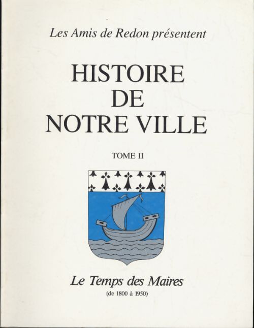 Histoire de notre ville Redon Tome II : Le temps des maires de 1800 à 1950 - Collectif - Livre