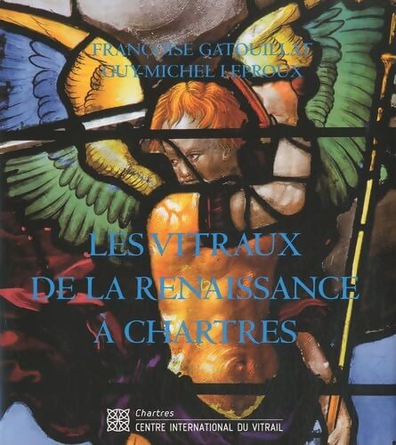Les vitraux de la Renaissance à Chartres - Françoise Gatouillat - Livre