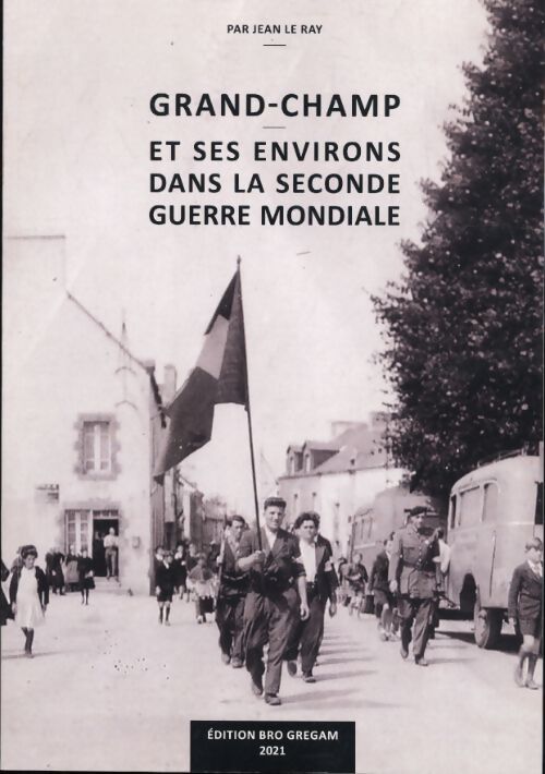 Grand-Champ et ses environs dans la Seconde Guerre Mondiale - Jean Le Ray - Livre