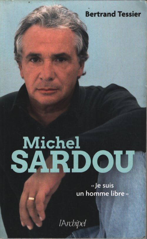 Michel sardou - je suis un homme libre : La biographie la plus exhaustive à paraître pour la nouvelle tournée du chanteur - Bertrand Tessier - Livre