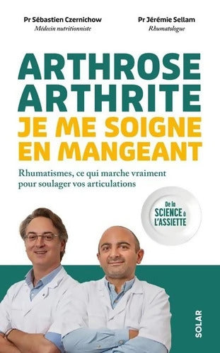 Arthrose arthrite : Je me soigne en mangeant - Rhumatismes ce qui marche vraiment pour soulager vos articulations: Rhumatismes : ce qui marche vraiment pour soulager vos articulations - Sébastien Czernichow - Livre