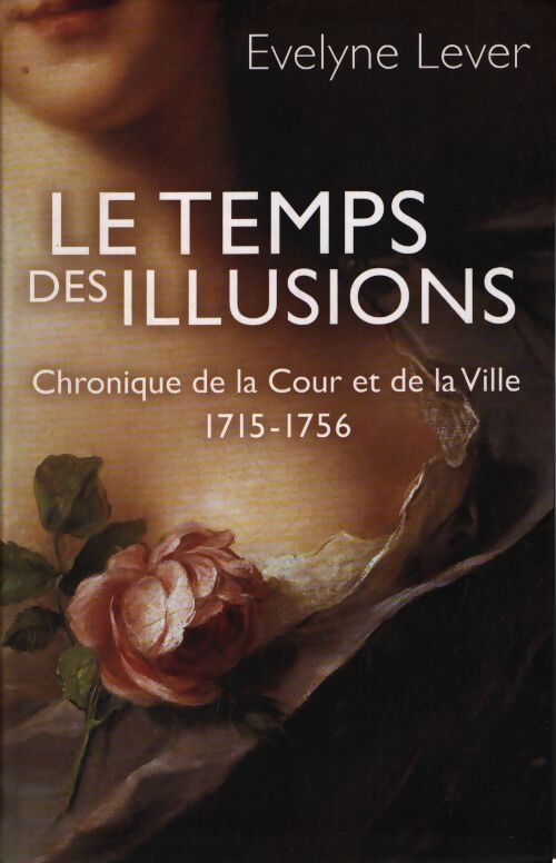 Le temps des illusions. Chronique de la cour et de la ville 1715 - 1756 - Evelyne Lever - Livre