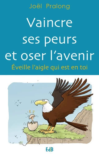 Vaincre ses peurs et oser l'avenir. Eveille l'aigle qui est en toi - Joël Pralong - Livre
