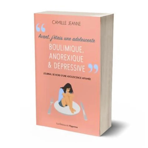 Avant j'étais une adolescente boulimique anorexique & dépressive - Journal de bord d'une adolescent - Camille Jeanne - Livre