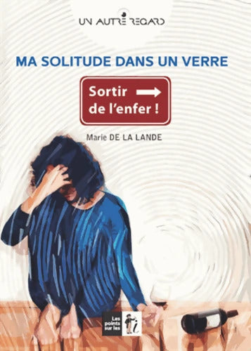 Ma solitude dans un verre : Sortir de l'enfer ! - Marie De La Lande - Livre