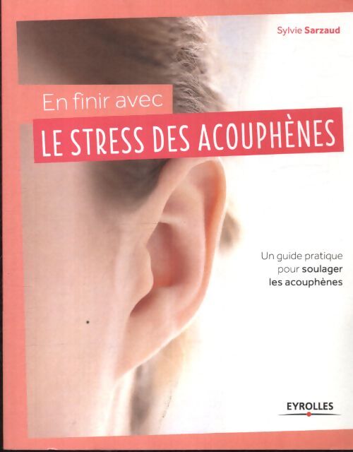 En finir avec le stress des acouphènes : Un guide pratique pour soulager les acouphènes. - Sylvie Sarzaud - Livre