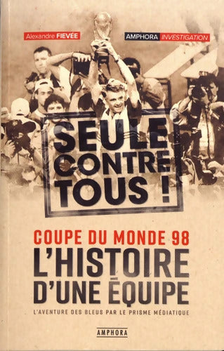 Coupe du monde 98 : L'histoire d'une équipe seule contre tous ! - Alexandre Fievée - Livre