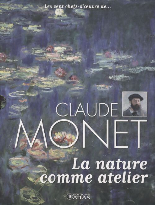 La nature comme atelier. Les cent chefs-d'?uvre de claude monet - Monet Claude - Livre