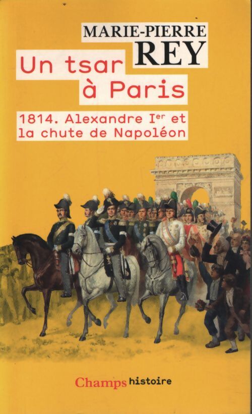 1814 un tsar à Paris : 1814. Alexandre ier et la chute de napoléon - Marie-Pierre Rey - Livre