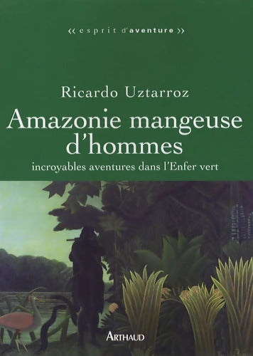 Amazonie mangeuse d'hommes : Incroyables aventures dans l'Enfer vert - Ricardo Uztarroz - Livre