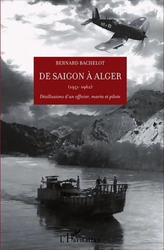 De Saigon à Alger : Désillusions d'un officier marin et pilote. Prix Dulac de l'Académie des Sciences morales et politiques - Bernard Bachelot - Livre