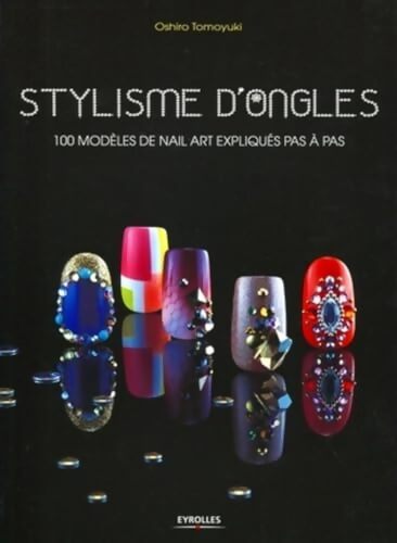 Stylisme d'ongles : 100 modèles de nail art expliqués pas à pas. - Oshiro Tomoyuki - Livre