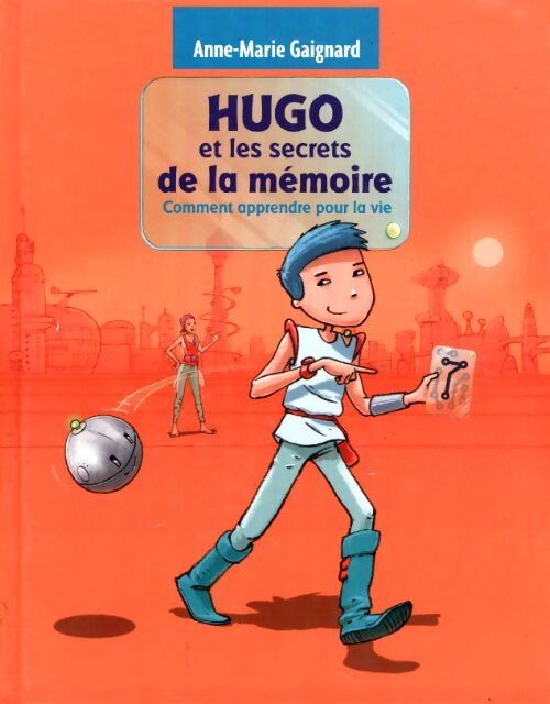 Hugo et les secrets de la mémoire ou comment apprendre pour la vie - Anne-Marie Gaignard - Livre