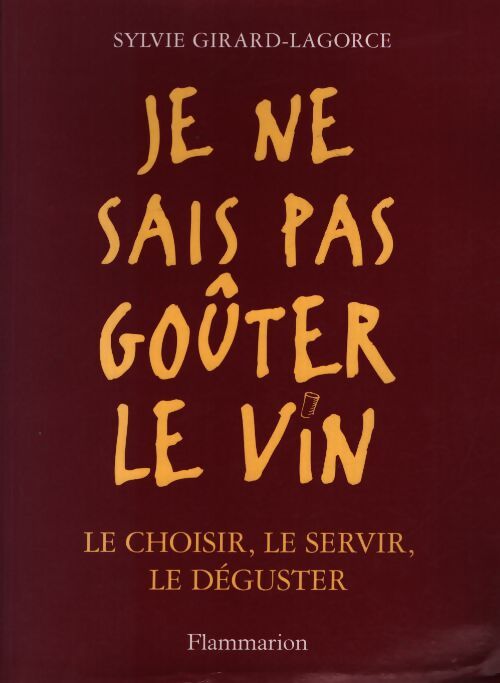 Je ne sais pas goûter le vin - Sylvie Girard-Lagorce - Livre
