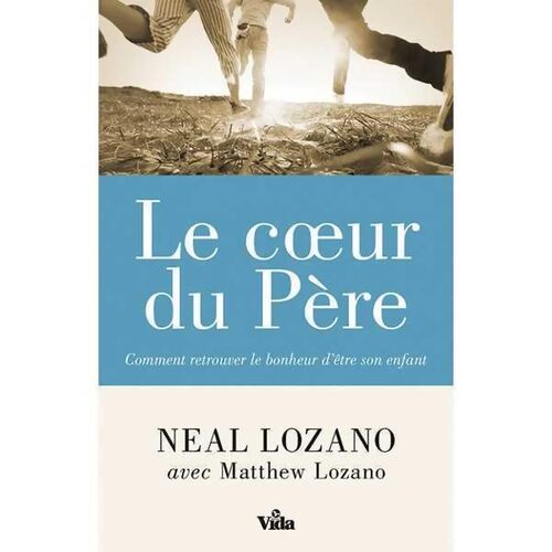 Le coeur du père : Comment retrouver le bonheur d'être son enfant - Neal Lozano - Livre