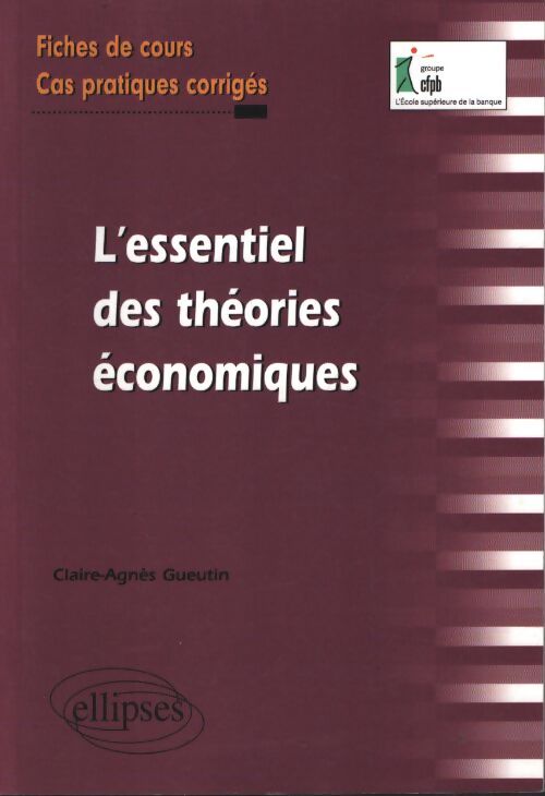 L'essentiel des théories économiques - fiches de cours cas pratiques corrigés - Claire-Agnès Gueutin - Livre