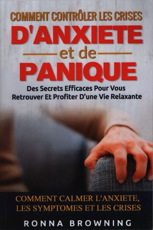 Comment contrôler les crises d'anxiété et de panique : Des secrets efficaces pour vous retrouver et profiter d'une vie relaxante. Comment calmer l'anxiété les symptômes et les crises. - Ronna Browning - Livre