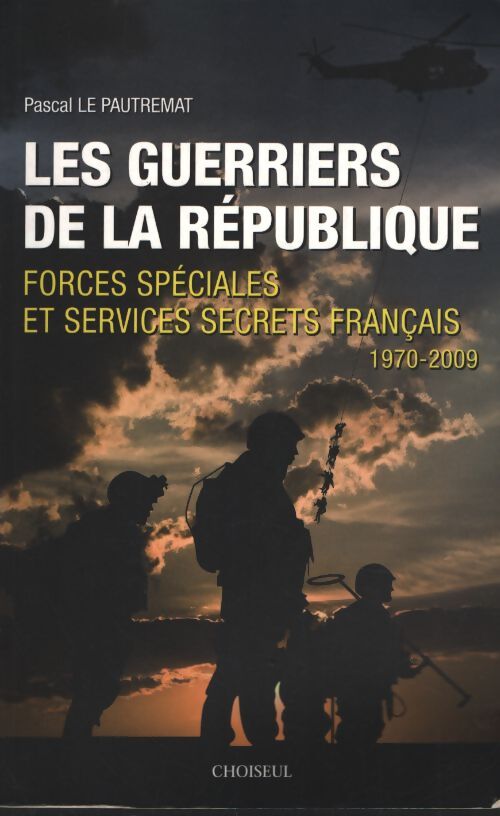 Les guerriers de la république forces spéciales et services secrets français 1970-2009 - Pascal Le Pautremat - Livre