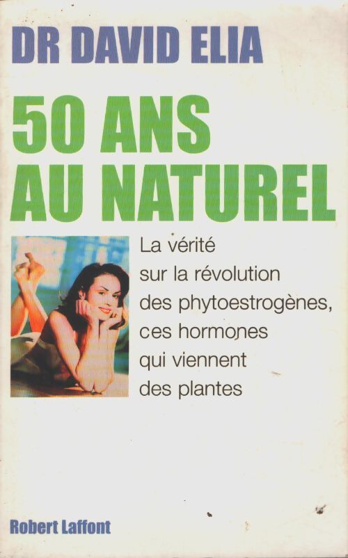 50 ans au naturel : La vérité sur la révolution des phytoestrogènes ces hormones qui viennent des plantes - Dr David Elia - Livre