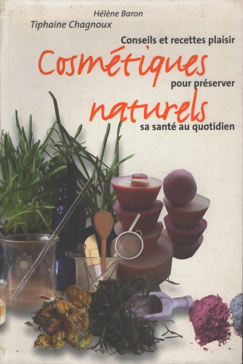 Cosmétiques naturels : Conseils et recettes plaisir pour préserver sa santé au quotidien - Tiphaine Chagnoux - Livre