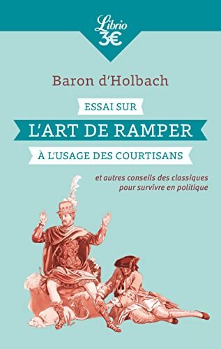 Essai sur l'art de ramper à l'usage des courtisans : Et autres conseils des classiques pour survivre en politique - Baron D'Holbach - Livre