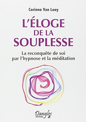 L'éloge de la souplesse - La reconquête de soi par l'hypnose et la méditation - Corinne Van Loey - Livre