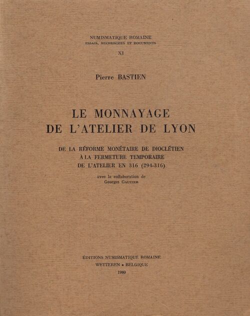Le monnayage de l'atelier de Lyon de la réforme monétaire de Dioclétien à la fermeture temporaire de l'atelier en 316 (294-316) - Pierre Bastien - Livre