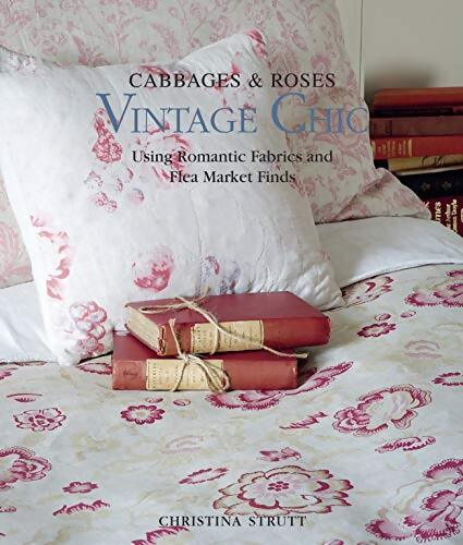 Vintage chic : Cabbages & roses : Using romantic fabrics and flea market finds - Christina Strutt - Livre