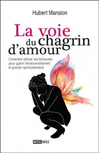 La voie du chagrin d amour : Comment utiliser ses blessures pour guérir émotionnellement et grandir spirituellement - Hubert Mansion - Livre