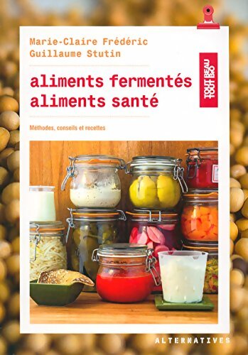 Aliments fermentés aliments santé : Méthodes conseils et recettes - Guillaume Stutin - Livre