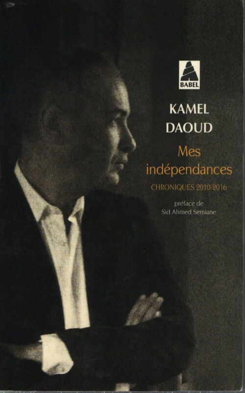 Mes indépendances : Chroniques 2010-2016 - Kamel Daoud - Livre